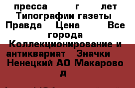1.2) пресса : 1984 г - 50 лет Типографии газеты “Правда“ › Цена ­ 49 - Все города Коллекционирование и антиквариат » Значки   . Ненецкий АО,Макарово д.